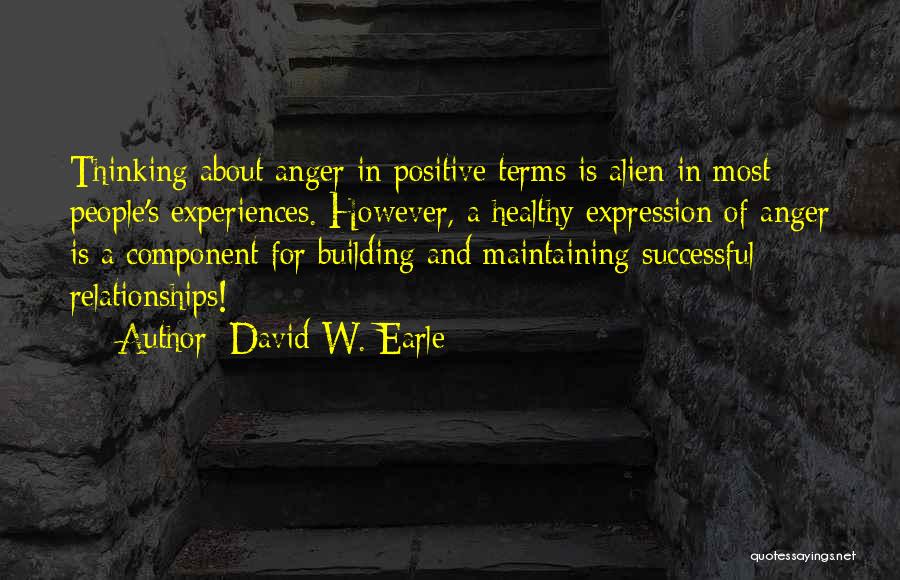 David W. Earle Quotes: Thinking About Anger In Positive Terms Is Alien In Most People's Experiences. However, A Healthy Expression Of Anger Is A