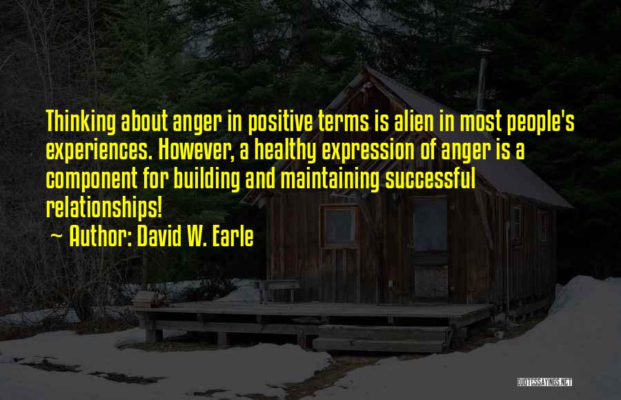 David W. Earle Quotes: Thinking About Anger In Positive Terms Is Alien In Most People's Experiences. However, A Healthy Expression Of Anger Is A