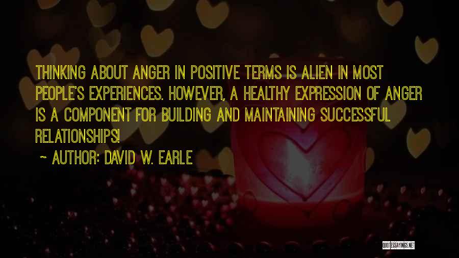 David W. Earle Quotes: Thinking About Anger In Positive Terms Is Alien In Most People's Experiences. However, A Healthy Expression Of Anger Is A