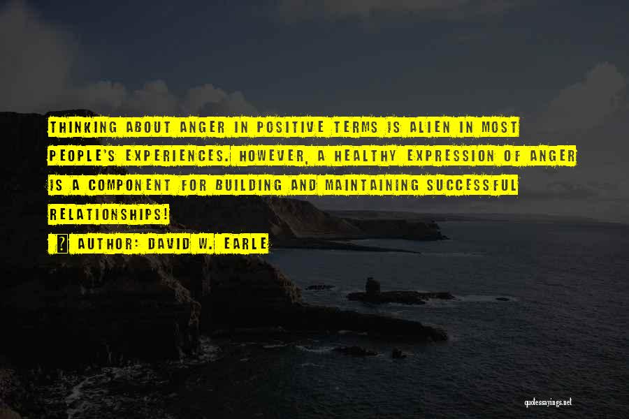 David W. Earle Quotes: Thinking About Anger In Positive Terms Is Alien In Most People's Experiences. However, A Healthy Expression Of Anger Is A