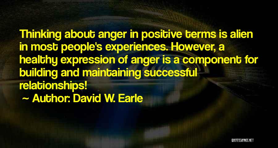 David W. Earle Quotes: Thinking About Anger In Positive Terms Is Alien In Most People's Experiences. However, A Healthy Expression Of Anger Is A