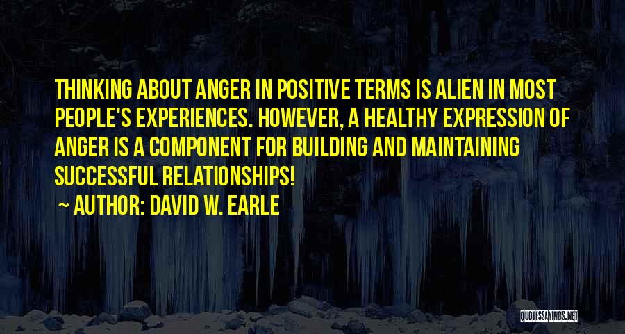 David W. Earle Quotes: Thinking About Anger In Positive Terms Is Alien In Most People's Experiences. However, A Healthy Expression Of Anger Is A