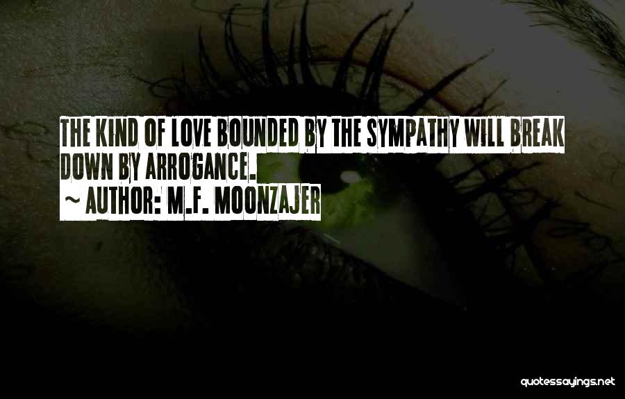 M.F. Moonzajer Quotes: The Kind Of Love Bounded By The Sympathy Will Break Down By Arrogance.
