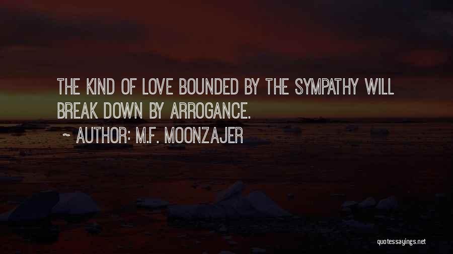 M.F. Moonzajer Quotes: The Kind Of Love Bounded By The Sympathy Will Break Down By Arrogance.