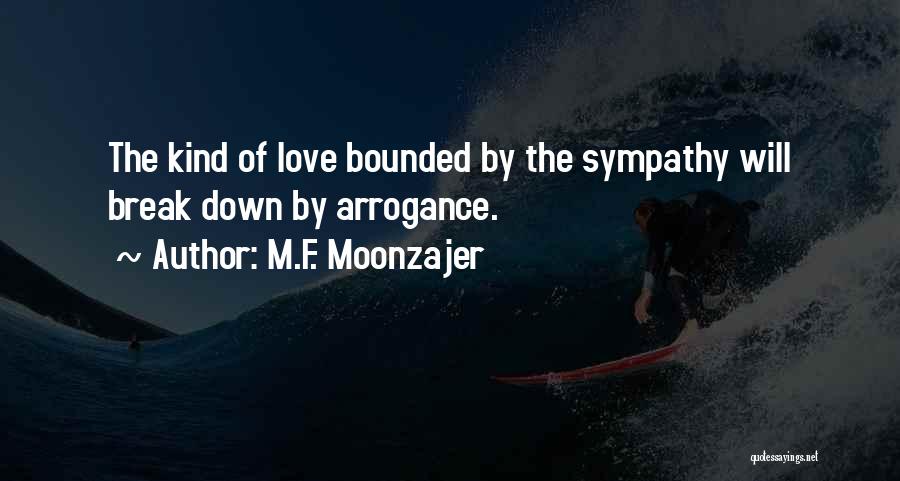 M.F. Moonzajer Quotes: The Kind Of Love Bounded By The Sympathy Will Break Down By Arrogance.