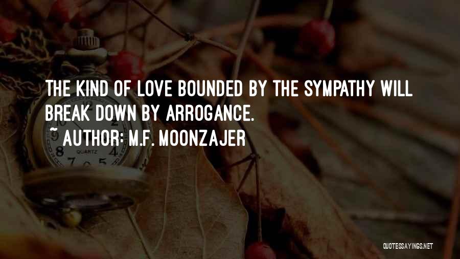 M.F. Moonzajer Quotes: The Kind Of Love Bounded By The Sympathy Will Break Down By Arrogance.