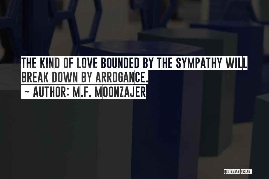 M.F. Moonzajer Quotes: The Kind Of Love Bounded By The Sympathy Will Break Down By Arrogance.