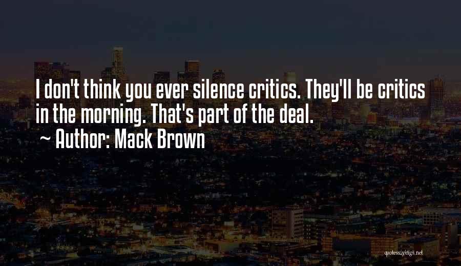 Mack Brown Quotes: I Don't Think You Ever Silence Critics. They'll Be Critics In The Morning. That's Part Of The Deal.