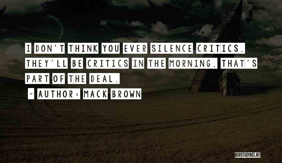 Mack Brown Quotes: I Don't Think You Ever Silence Critics. They'll Be Critics In The Morning. That's Part Of The Deal.