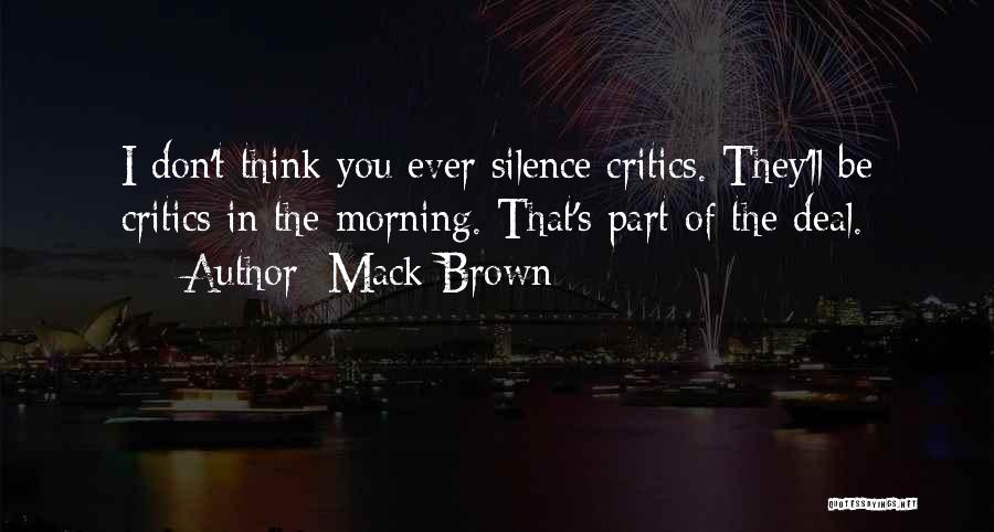 Mack Brown Quotes: I Don't Think You Ever Silence Critics. They'll Be Critics In The Morning. That's Part Of The Deal.