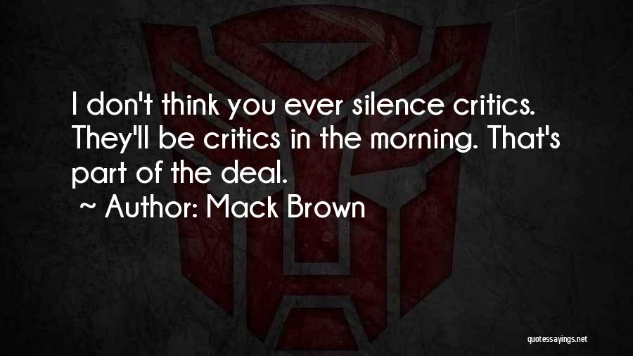 Mack Brown Quotes: I Don't Think You Ever Silence Critics. They'll Be Critics In The Morning. That's Part Of The Deal.