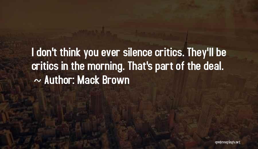 Mack Brown Quotes: I Don't Think You Ever Silence Critics. They'll Be Critics In The Morning. That's Part Of The Deal.