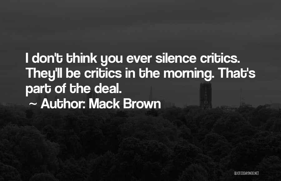 Mack Brown Quotes: I Don't Think You Ever Silence Critics. They'll Be Critics In The Morning. That's Part Of The Deal.