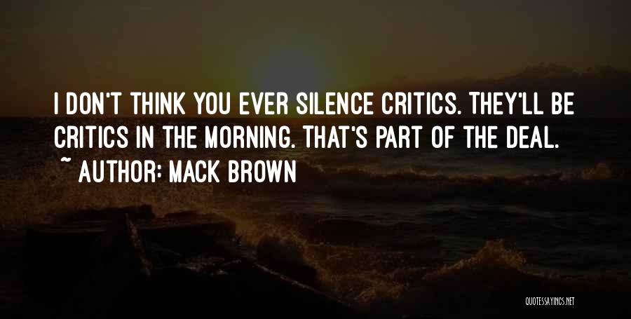 Mack Brown Quotes: I Don't Think You Ever Silence Critics. They'll Be Critics In The Morning. That's Part Of The Deal.