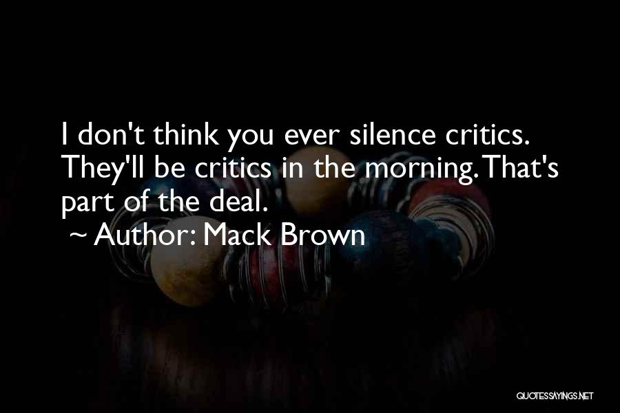 Mack Brown Quotes: I Don't Think You Ever Silence Critics. They'll Be Critics In The Morning. That's Part Of The Deal.