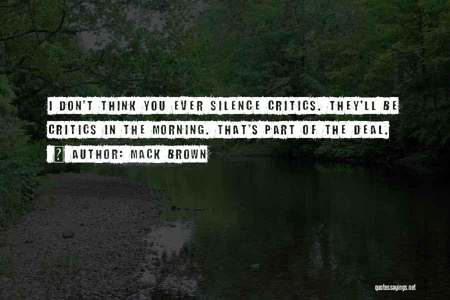 Mack Brown Quotes: I Don't Think You Ever Silence Critics. They'll Be Critics In The Morning. That's Part Of The Deal.