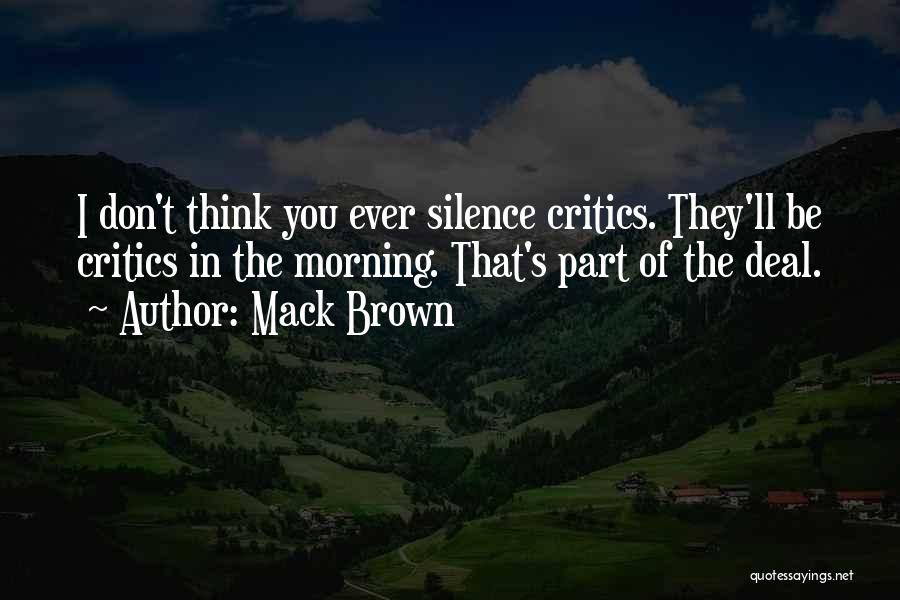 Mack Brown Quotes: I Don't Think You Ever Silence Critics. They'll Be Critics In The Morning. That's Part Of The Deal.