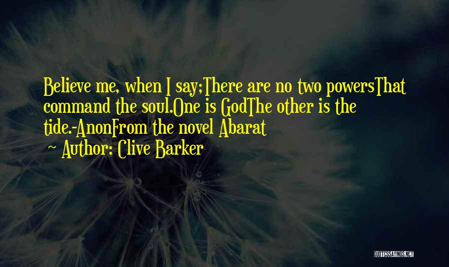 Clive Barker Quotes: Believe Me, When I Say;there Are No Two Powersthat Command The Soul.one Is Godthe Other Is The Tide.-anonfrom The Novel