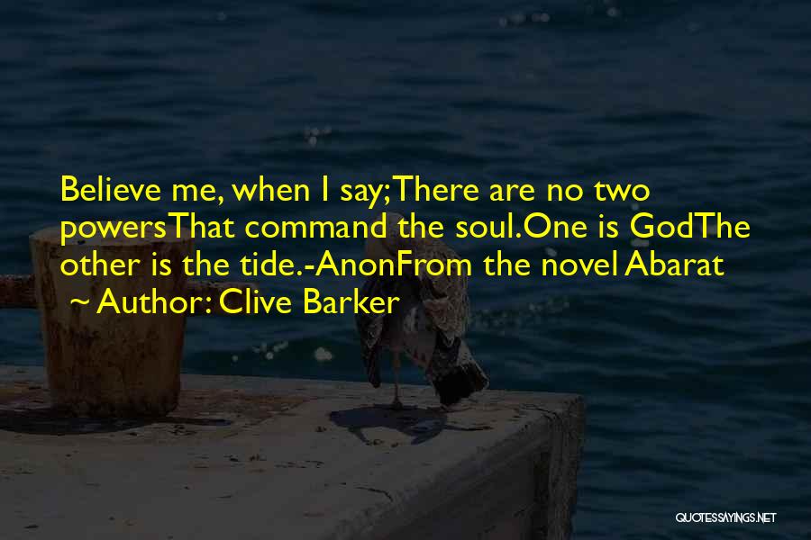 Clive Barker Quotes: Believe Me, When I Say;there Are No Two Powersthat Command The Soul.one Is Godthe Other Is The Tide.-anonfrom The Novel