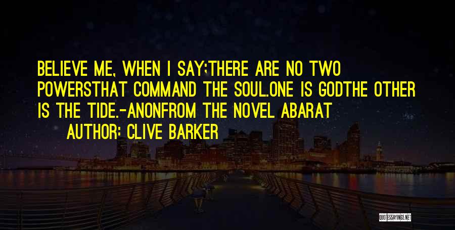 Clive Barker Quotes: Believe Me, When I Say;there Are No Two Powersthat Command The Soul.one Is Godthe Other Is The Tide.-anonfrom The Novel