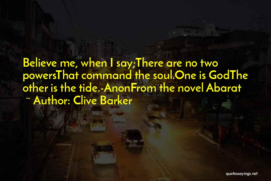 Clive Barker Quotes: Believe Me, When I Say;there Are No Two Powersthat Command The Soul.one Is Godthe Other Is The Tide.-anonfrom The Novel