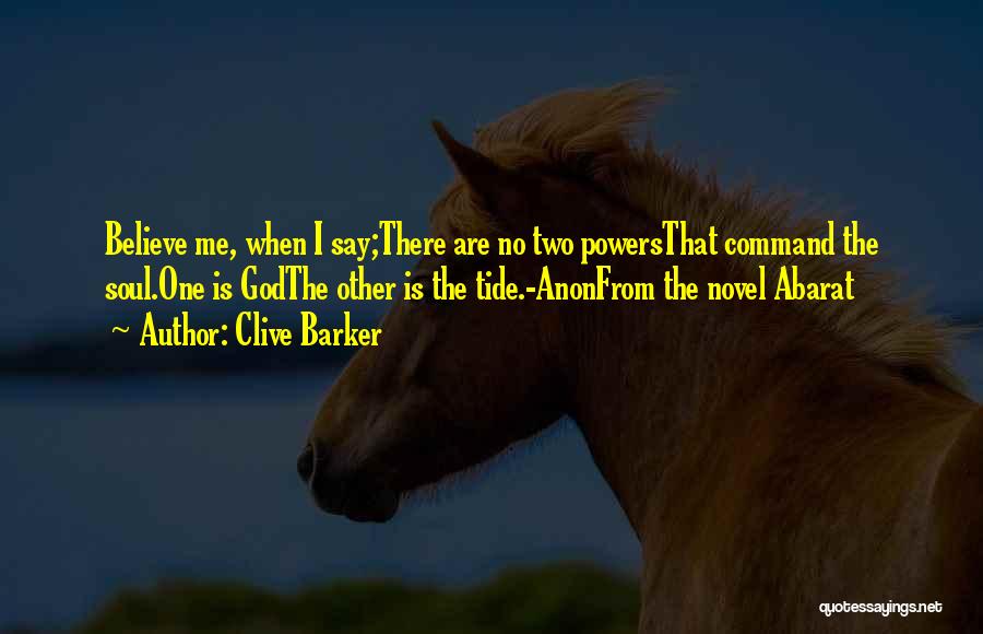 Clive Barker Quotes: Believe Me, When I Say;there Are No Two Powersthat Command The Soul.one Is Godthe Other Is The Tide.-anonfrom The Novel