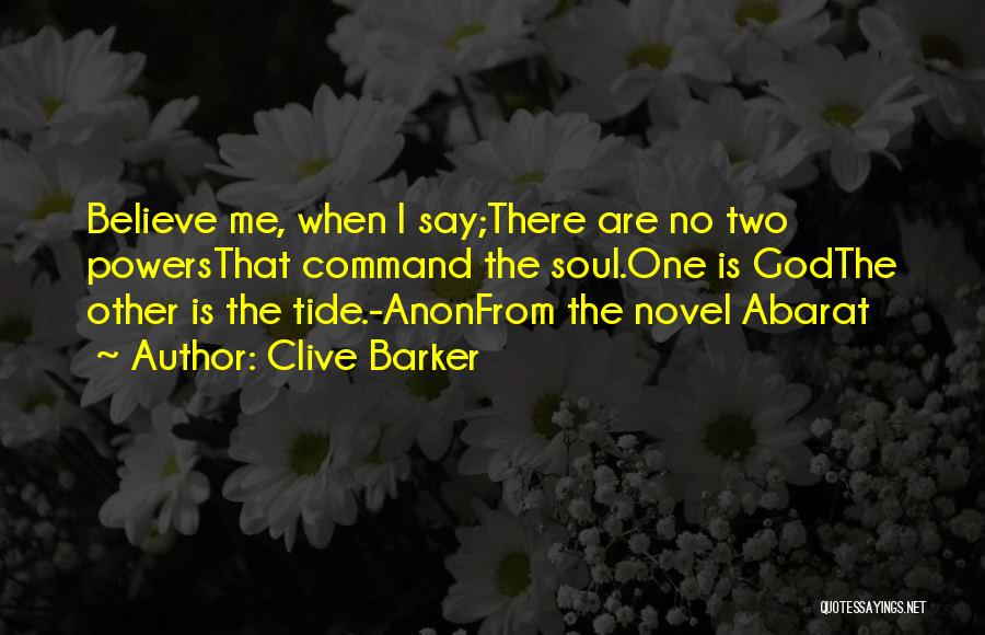 Clive Barker Quotes: Believe Me, When I Say;there Are No Two Powersthat Command The Soul.one Is Godthe Other Is The Tide.-anonfrom The Novel