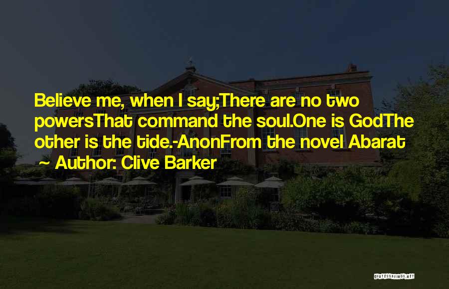 Clive Barker Quotes: Believe Me, When I Say;there Are No Two Powersthat Command The Soul.one Is Godthe Other Is The Tide.-anonfrom The Novel