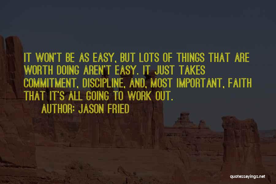 Jason Fried Quotes: It Won't Be As Easy, But Lots Of Things That Are Worth Doing Aren't Easy. It Just Takes Commitment, Discipline,