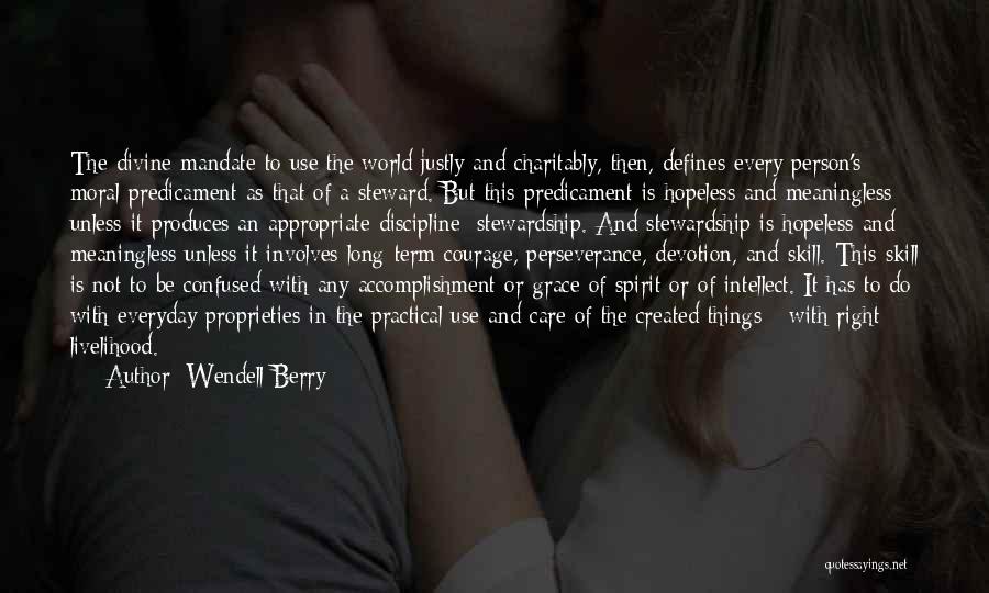 Wendell Berry Quotes: The Divine Mandate To Use The World Justly And Charitably, Then, Defines Every Person's Moral Predicament As That Of A