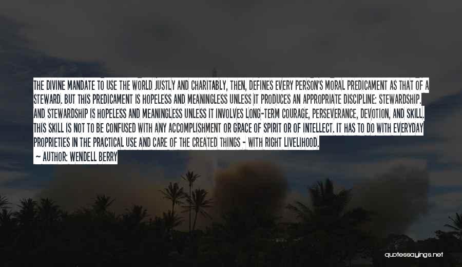 Wendell Berry Quotes: The Divine Mandate To Use The World Justly And Charitably, Then, Defines Every Person's Moral Predicament As That Of A