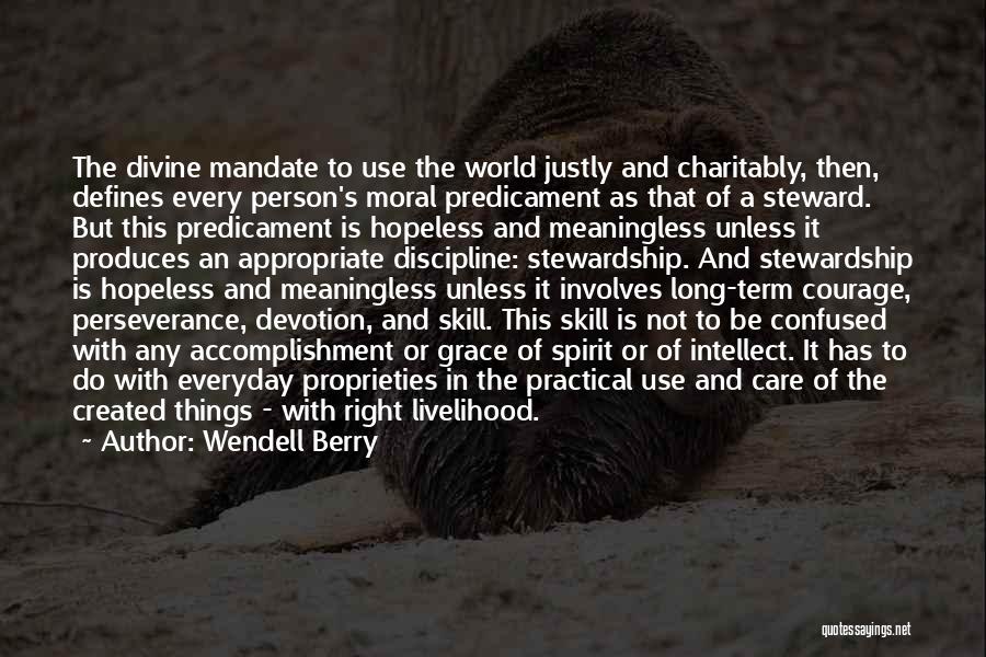 Wendell Berry Quotes: The Divine Mandate To Use The World Justly And Charitably, Then, Defines Every Person's Moral Predicament As That Of A