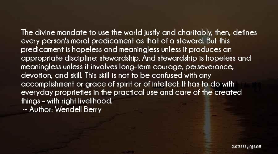 Wendell Berry Quotes: The Divine Mandate To Use The World Justly And Charitably, Then, Defines Every Person's Moral Predicament As That Of A