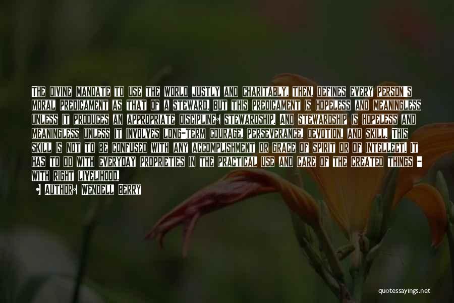 Wendell Berry Quotes: The Divine Mandate To Use The World Justly And Charitably, Then, Defines Every Person's Moral Predicament As That Of A