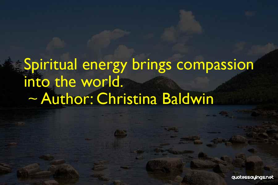 Christina Baldwin Quotes: Spiritual Energy Brings Compassion Into The World.