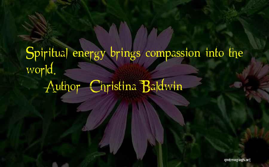 Christina Baldwin Quotes: Spiritual Energy Brings Compassion Into The World.