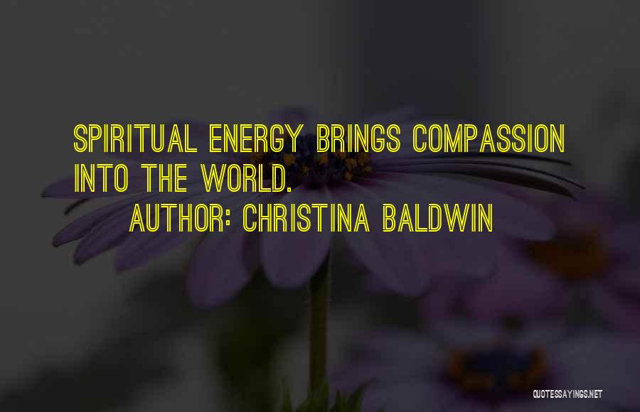 Christina Baldwin Quotes: Spiritual Energy Brings Compassion Into The World.