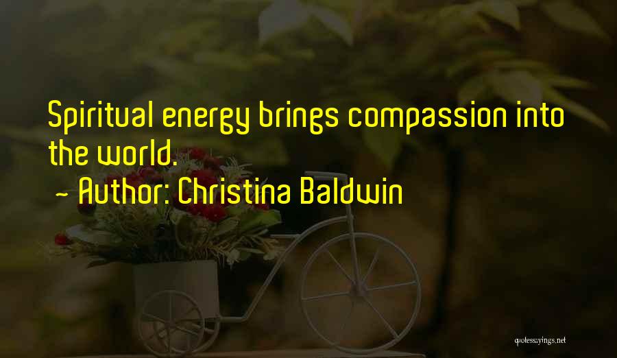 Christina Baldwin Quotes: Spiritual Energy Brings Compassion Into The World.