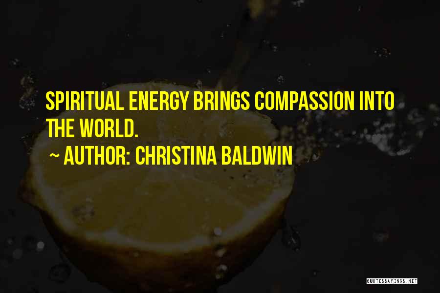 Christina Baldwin Quotes: Spiritual Energy Brings Compassion Into The World.