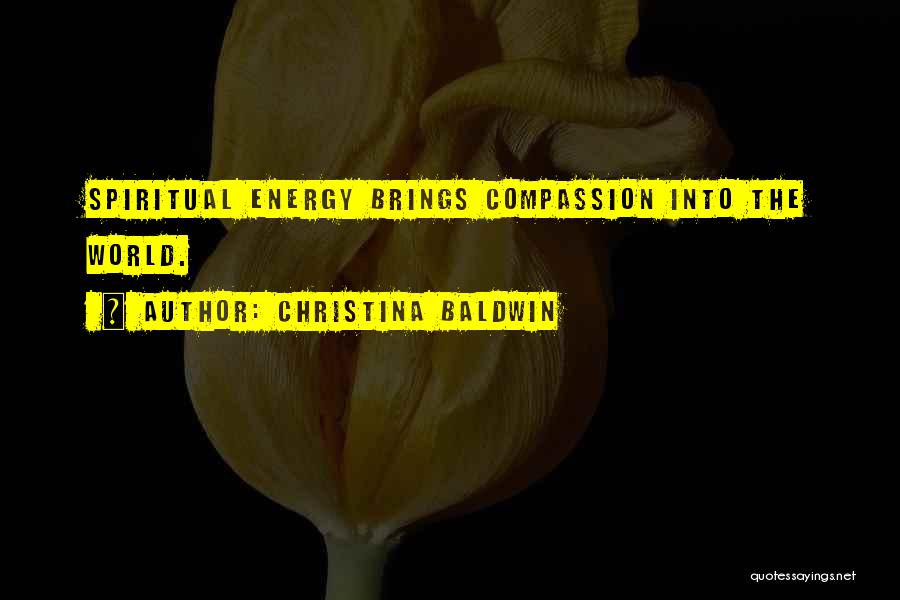 Christina Baldwin Quotes: Spiritual Energy Brings Compassion Into The World.