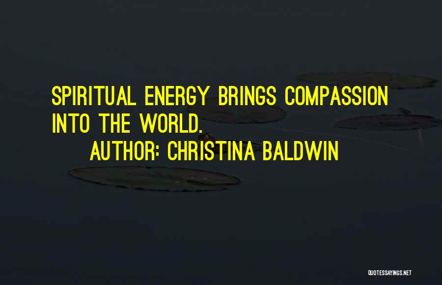Christina Baldwin Quotes: Spiritual Energy Brings Compassion Into The World.