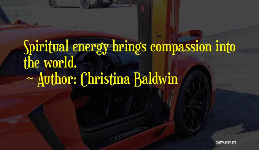 Christina Baldwin Quotes: Spiritual Energy Brings Compassion Into The World.