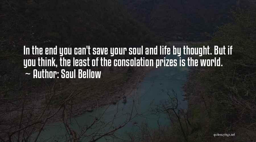 Saul Bellow Quotes: In The End You Can't Save Your Soul And Life By Thought. But If You Think, The Least Of The