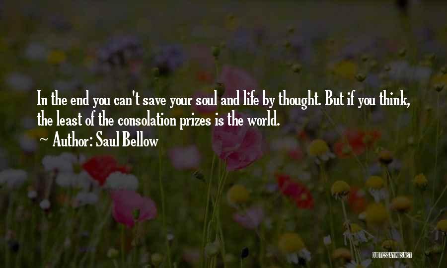Saul Bellow Quotes: In The End You Can't Save Your Soul And Life By Thought. But If You Think, The Least Of The