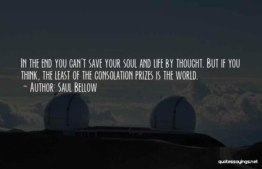 Saul Bellow Quotes: In The End You Can't Save Your Soul And Life By Thought. But If You Think, The Least Of The