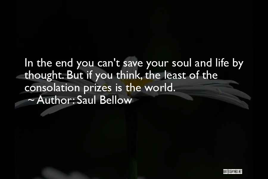 Saul Bellow Quotes: In The End You Can't Save Your Soul And Life By Thought. But If You Think, The Least Of The