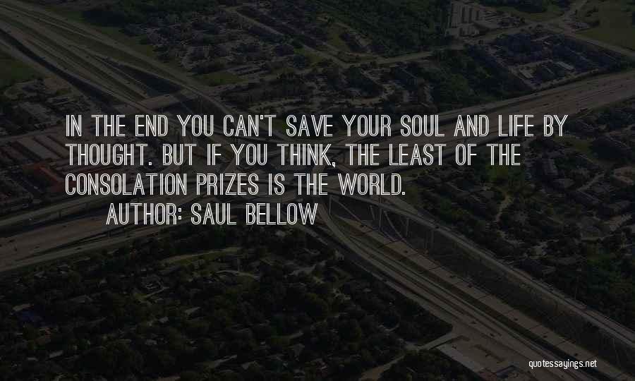 Saul Bellow Quotes: In The End You Can't Save Your Soul And Life By Thought. But If You Think, The Least Of The