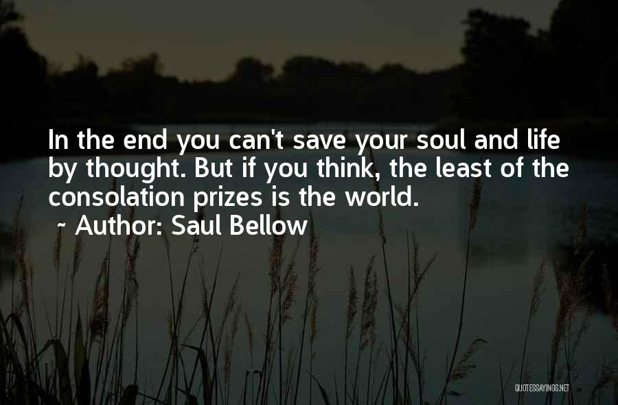 Saul Bellow Quotes: In The End You Can't Save Your Soul And Life By Thought. But If You Think, The Least Of The
