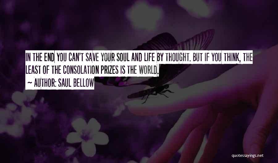 Saul Bellow Quotes: In The End You Can't Save Your Soul And Life By Thought. But If You Think, The Least Of The