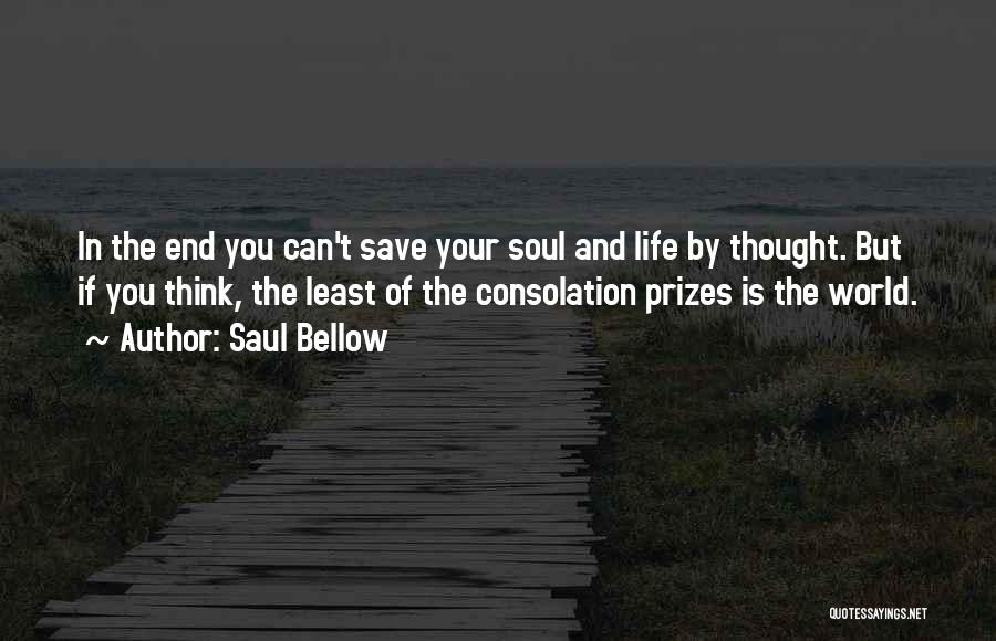 Saul Bellow Quotes: In The End You Can't Save Your Soul And Life By Thought. But If You Think, The Least Of The